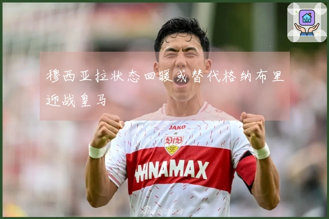 穆西亚拉状态回暖或替代格纳布里迎战皇马
