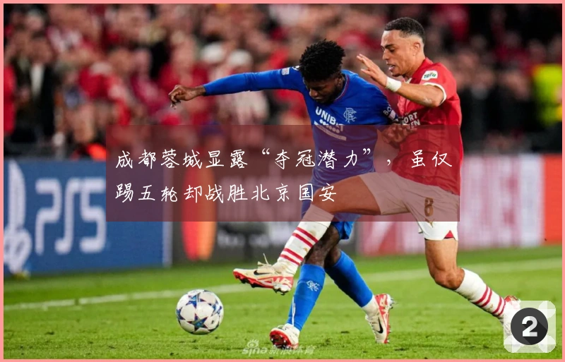 成都蓉城显露“夺冠潜力”，虽仅踢五轮却战胜北京国安