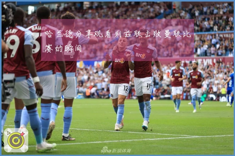 哈兰德分享观看利兹联击败曼联比赛的瞬间