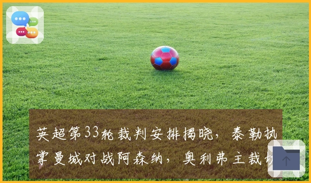 英超第33轮裁判安排揭晓，泰勒执掌曼城对战阿森纳，奥利弗主裁切尔西迎战曼联