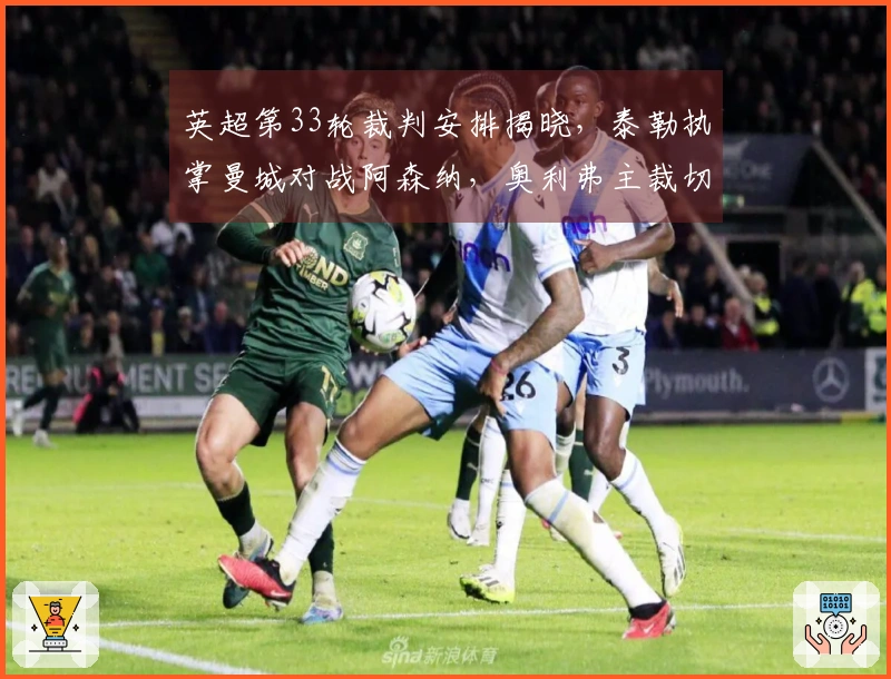 英超第33轮裁判安排揭晓，泰勒执掌曼城对战阿森纳，奥利弗主裁切尔西迎战曼联