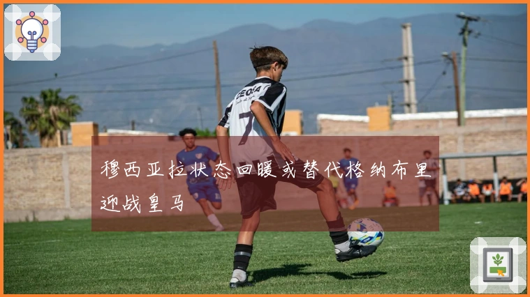穆西亚拉状态回暖或替代格纳布里迎战皇马