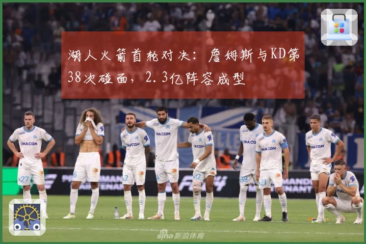 湖人火箭首轮对决：詹姆斯与KD第38次碰面，2.3亿阵容成型