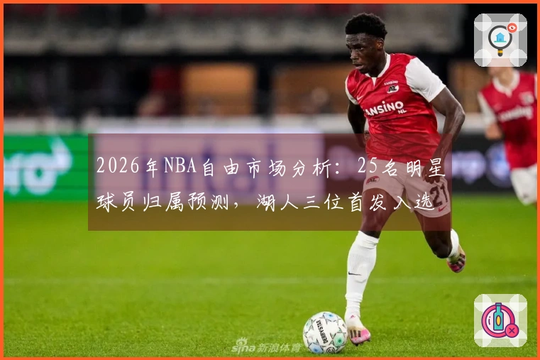 2026年NBA自由市场分析：25名明星球员归属预测，湖人三位首发入选