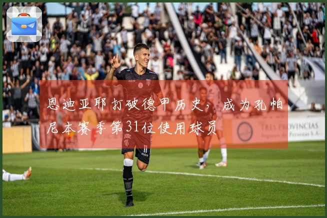 恩迪亚耶打破德甲历史，成为孔帕尼本赛季第31位使用球员