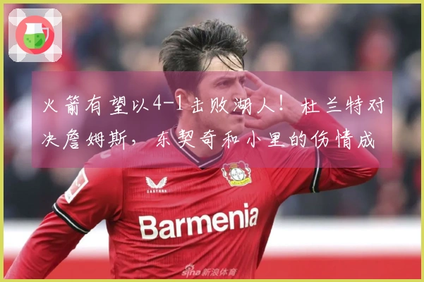 火箭有望以4-1击败湖人！杜兰特对决詹姆斯，东契奇和小里的伤情成为关键因素