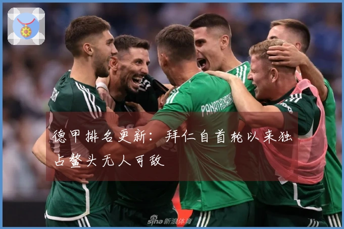 德甲排名更新：拜仁自首轮以来独占鳌头无人可敌