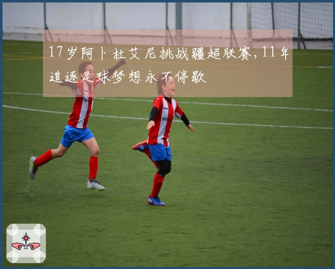 17岁阿卜杜艾尼挑战疆超联赛,11年追逐足球梦想永不停歇