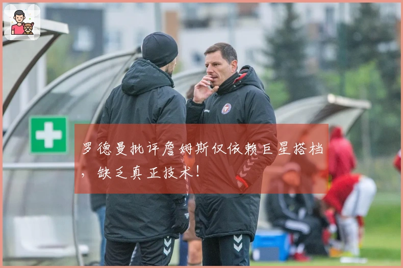 罗德曼批评詹姆斯仅依赖巨星搭档，缺乏真正技术！