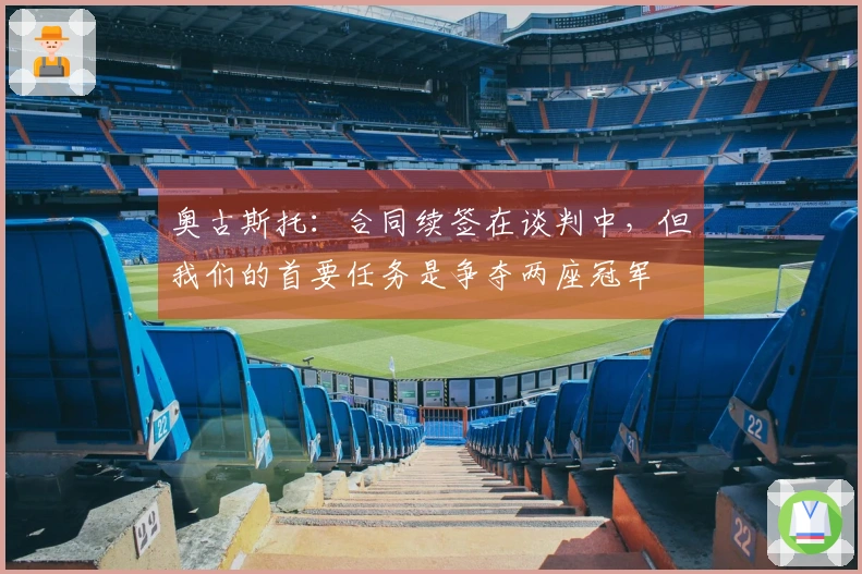 奥古斯托：合同续签在谈判中，但我们的首要任务是争夺两座冠军
