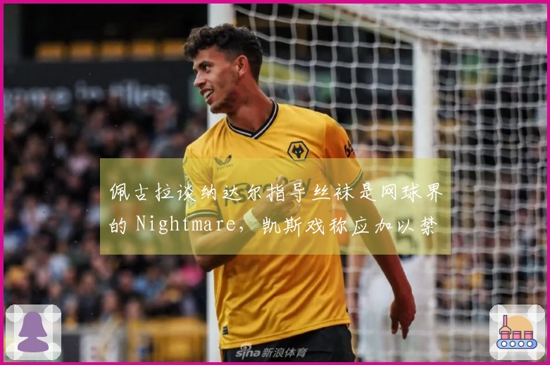 佩古拉谈纳达尔指导丝袜是网球界的 Nightmare，凯斯戏称应加以禁止