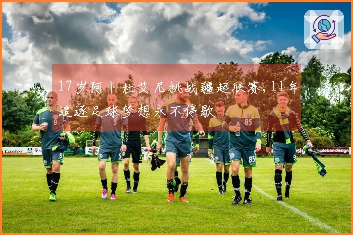 17岁阿卜杜艾尼挑战疆超联赛,11年追逐足球梦想永不停歇