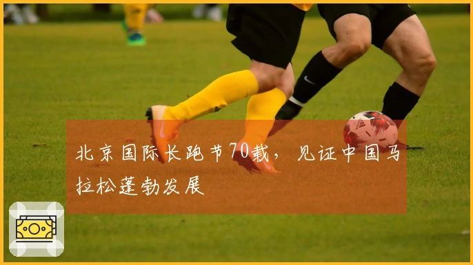 北京国际长跑节70载，见证中国马拉松蓬勃发展