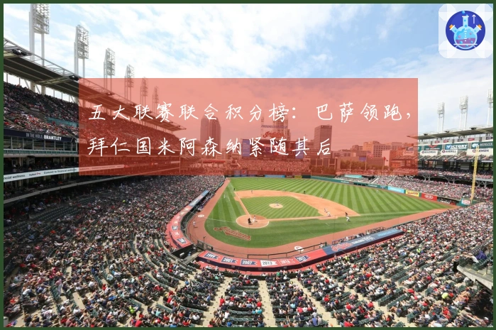 五大联赛联合积分榜：巴萨领跑，拜仁国米阿森纳紧随其后