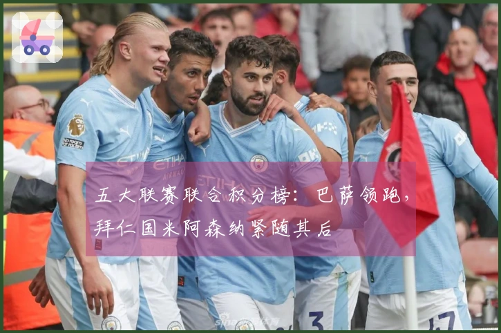 五大联赛联合积分榜：巴萨领跑，拜仁国米阿森纳紧随其后